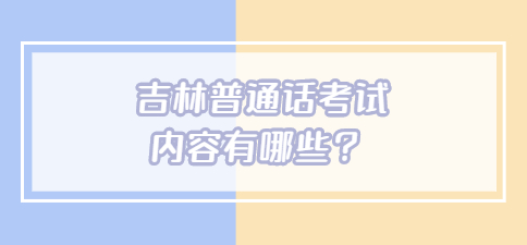 吉林普通话考试内容有哪些？