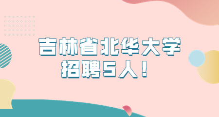 吉林省北华大学招聘5人！