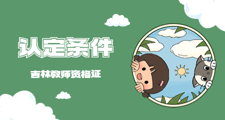 2022下半年吉林教师资格认定条件？